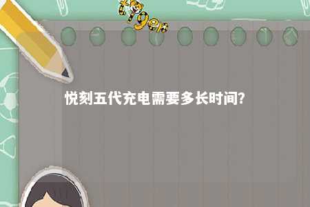 悦刻五代充电需要多长时间？ 
